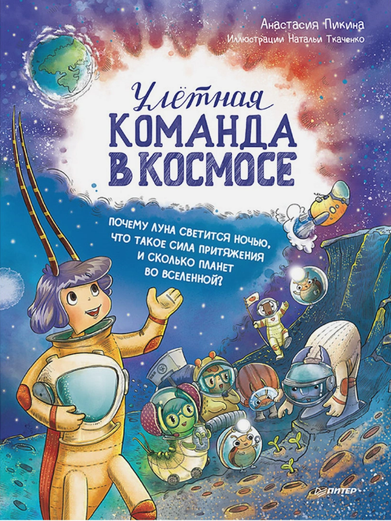 Анастасия Пикина. Улётная команда в космосе. Почему Луна светится ночью, что такое сила притяжения. Иллюстратор Наталья Ткаченко. Издательство Питер