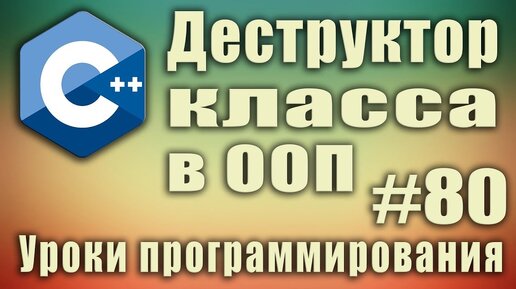 Урок С++ 80: Деструктор что это. Зачем нужен деструктор класса в ООП. Деструктор с параметрами