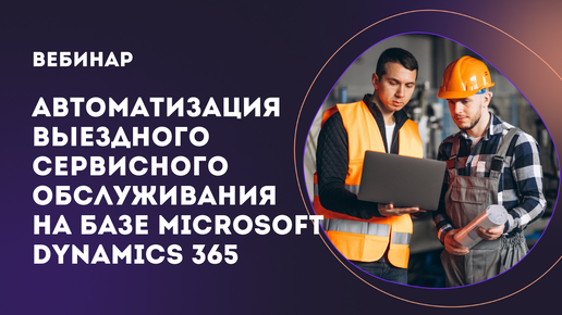 Автоматизация выездного сервисного обслуживания на базе Microsoft Dynamics 365