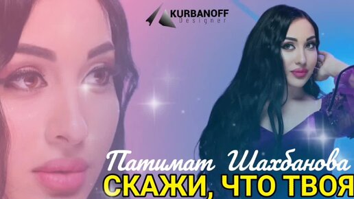 ПАТИМАТ ШАХБАНОВА – «СКАЖИ ЧТО ТВОЯ»