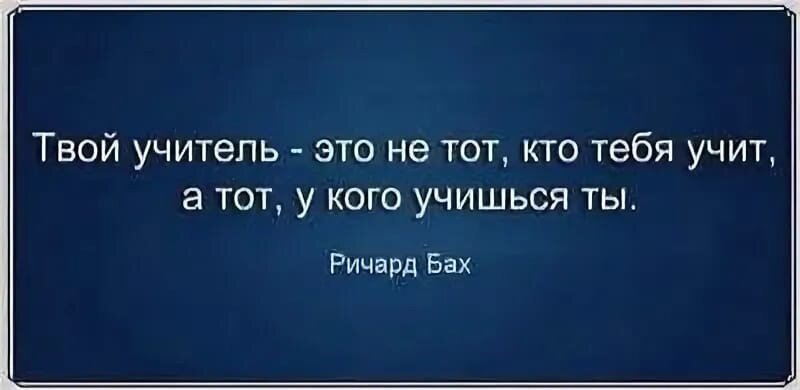 Твой учитель. Твой учитель не тот кто тебя учит а тот у кого учишься ты. Учитель не тот кто учит а тот у кого учатся. Цитаты про 11 класс.