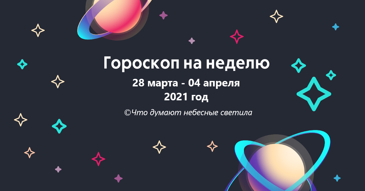 Гороскоп на 28 марта - 4 апреля 2021 года