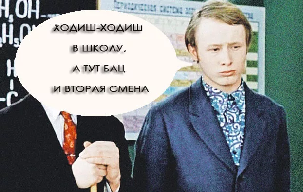 Ходишь ходишь в школу. Ходишь ходишь в школу а потом бац и вторая смена. Бац и вторая смена. Вот так ходишь-ходишь в школу а потом бац вторая смена.