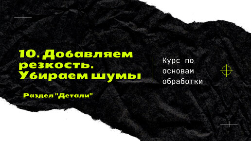 10. Резкость. Шумы. Аберрации. [Курс по основам обработки]