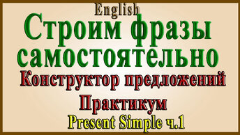 Present Simple - Практикум №1 (Строим предложения в Present Simple самостоятельно).