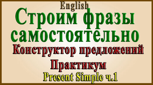 Present Simple - Практикум №1 (Строим предложения в Present Simple самостоятельно).