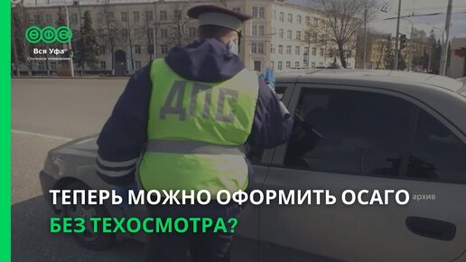 Теперь можно оформить ОСАГО без техосмотра?