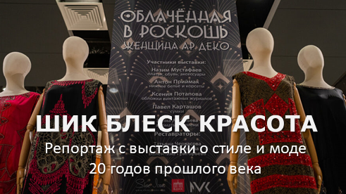 Облаченная в роскошь. Женщина ар-деко - репортаж с выставки про стиль и моду 20-30 годов, проходящей в Москве на ВДНХ