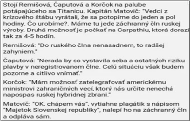 На палубе тонущего «Титаника» стоят словацкие политики: Ремишова (политик, лидер партии «За людей» и министр), Чапутова (президент) и Корчок (шеф МИДа). Капитан – пан Матович (премьер-министр, закупивший «Спутник-V»): «Наш кризисный штаб говорит, что утонем через 1,5 часа. Что будем делать? У нас есть спасательная шлюпка, изготовленная в России. Другой вариант – ждать «Карпатию», но она будет через 4-5 часов.   Ремишова: «В русскую лодку не сяду, лучше утонуть».
Чапутова: «Не хотела бы рисковать жизнями людей и своей пользуясь не зарегистрированной шлюпкой. Но мы будем подробно и внимательно следить за ситуацией».
Корчок: «Я могу позвонить американскому министру заграничных дел, который точно защитит нас от русского гибридного оружия».
Матович: «Ок, понял вас». Вытаскивает табличку «Имущество Словацкой республики», закрепляет его на шлюпку и отплывает.  