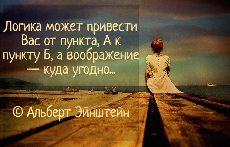 Логика может привести Вас от пункта А к пункту Б, а воображение- куда угодно.. Альберт Эйнштейн