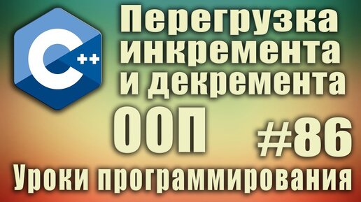 Урок С++ 86: Перегрузка инкремента и декремента. Постфиксного и префиксного. ООП перегрузка операторов