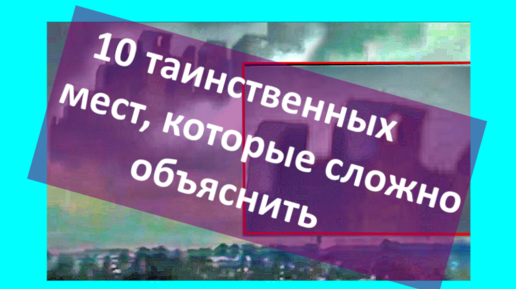 10 загадочных и таинственных мест, которые объяснить непросто