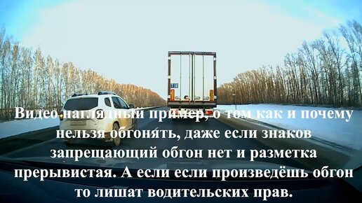 Видео пример, как и почему нельзя обгонять, даже если знаков запрещающий обгон нет и разметка прерывистая. А если обгонишь лишат прав.