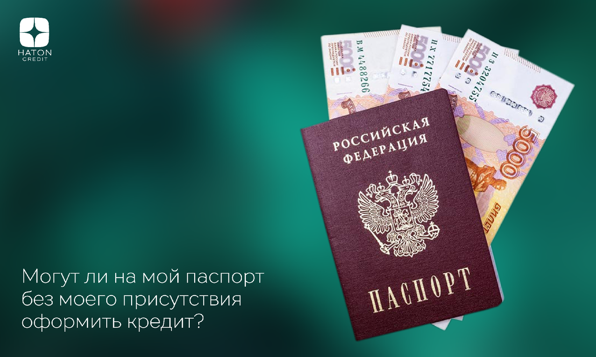 Могут ли на мой паспорт без моего присутствия оформить кредит? | Хатон.ру |  Дзен