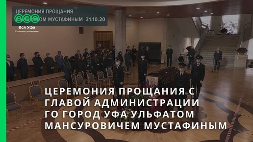 Церемония прощания с Главой Администрации ГО город Уфа Ульфатом Мансуровичем Мустафиным