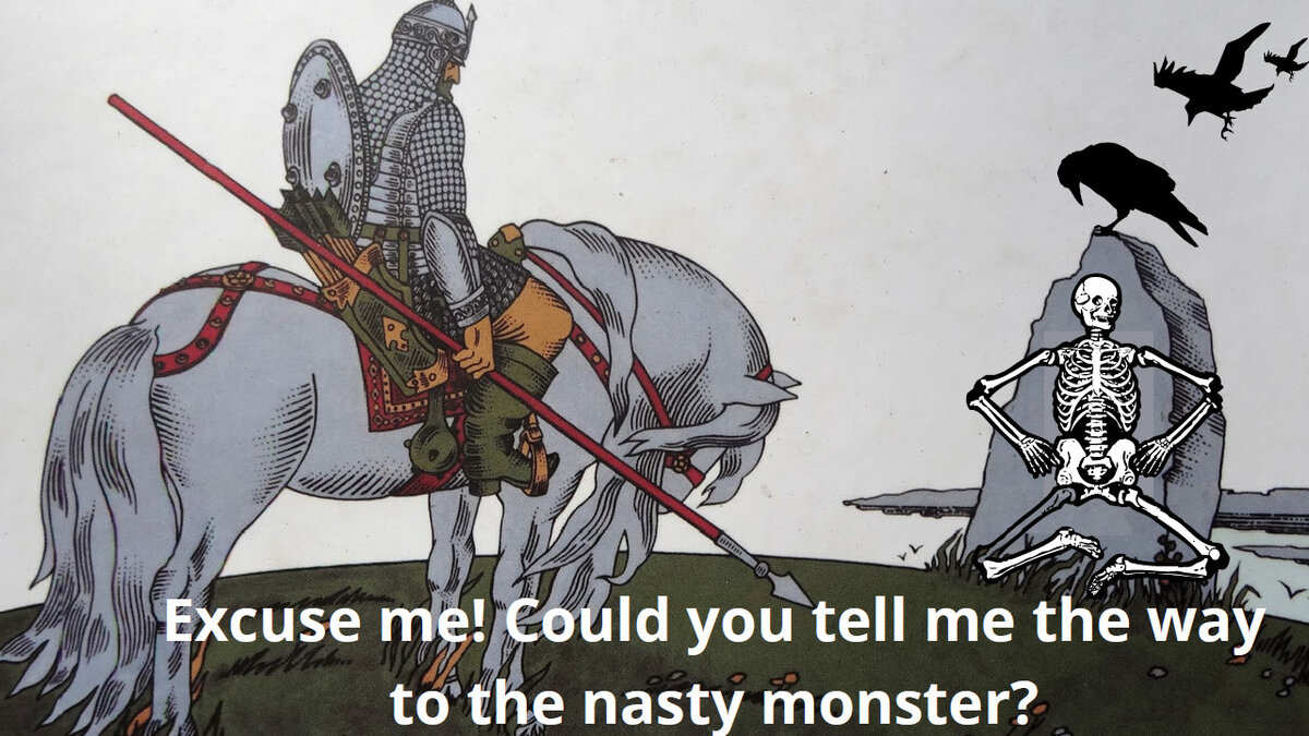                   Извините! Не могли бы вы указать мне путь –дорогу к чудищу поганому?