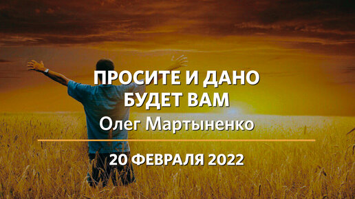 Олег Мартыненко | Просите и дано будет вам | 20.02.22