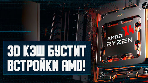 Встройки AMD с кешем, дефицит GPU от ИИ, гайд Ryzen 7000X3D, мощь 7945HX