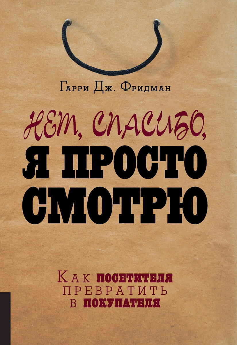 Гарри Дж. Фридман — Нет, спасибо, я просто смотрю. Как посетителя превратить в покупателя