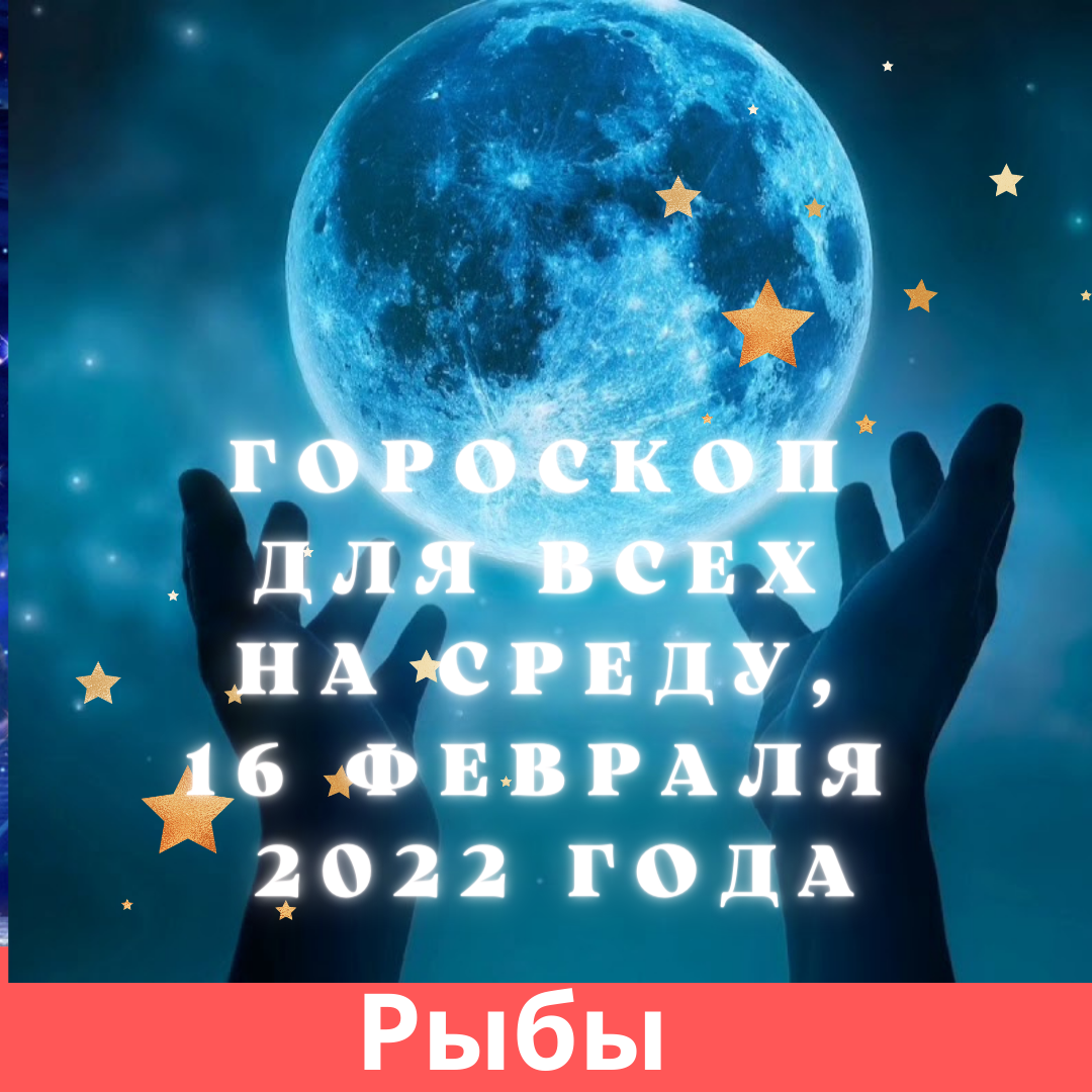 Гороскоп для всех на среду, 16 февраля 2022 года.