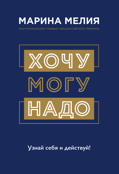 Марина Мелия. Хочу – Могу – Надо. Узнай себя и действуй!