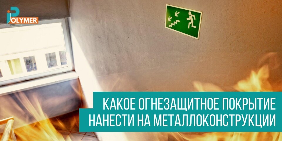 КАКОЕ ОГНЕЗАЩИТНОЕ ПОКРЫТИЕ НАНЕСТИ НА МЕТАЛЛОКОНСТРУКЦИИ
