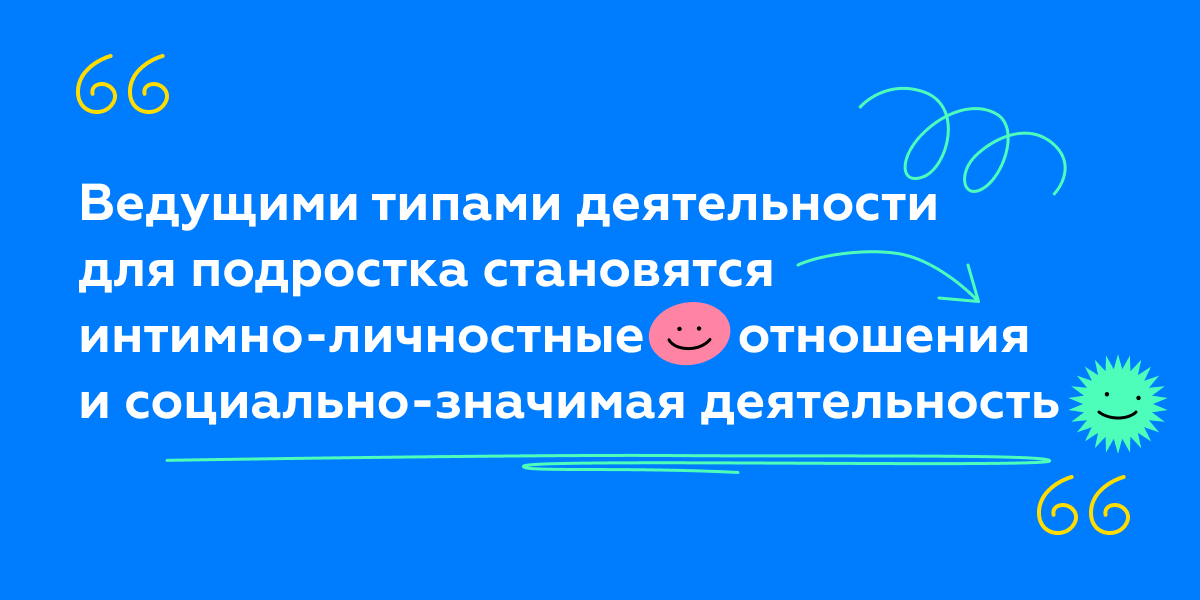 Цитата: Ведущими типами деятельности для подростка становятся интимно-личностные отношения и социально-значимая деятельность.  