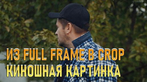 Сделал из Sony A7C Full frame crop камеру. Киношная картинка