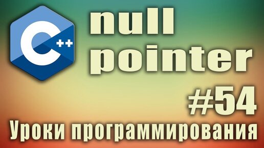 Урок C++ 54: Что такое null pointer. Null c++ что это. Nullptr c++ что это