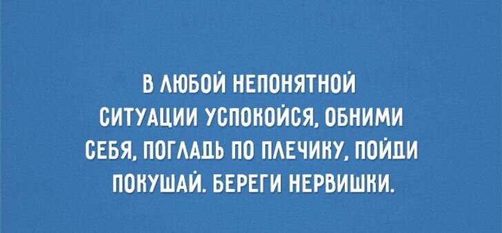 В любой непонятной ситуации успокойся, обними себя, погладь по