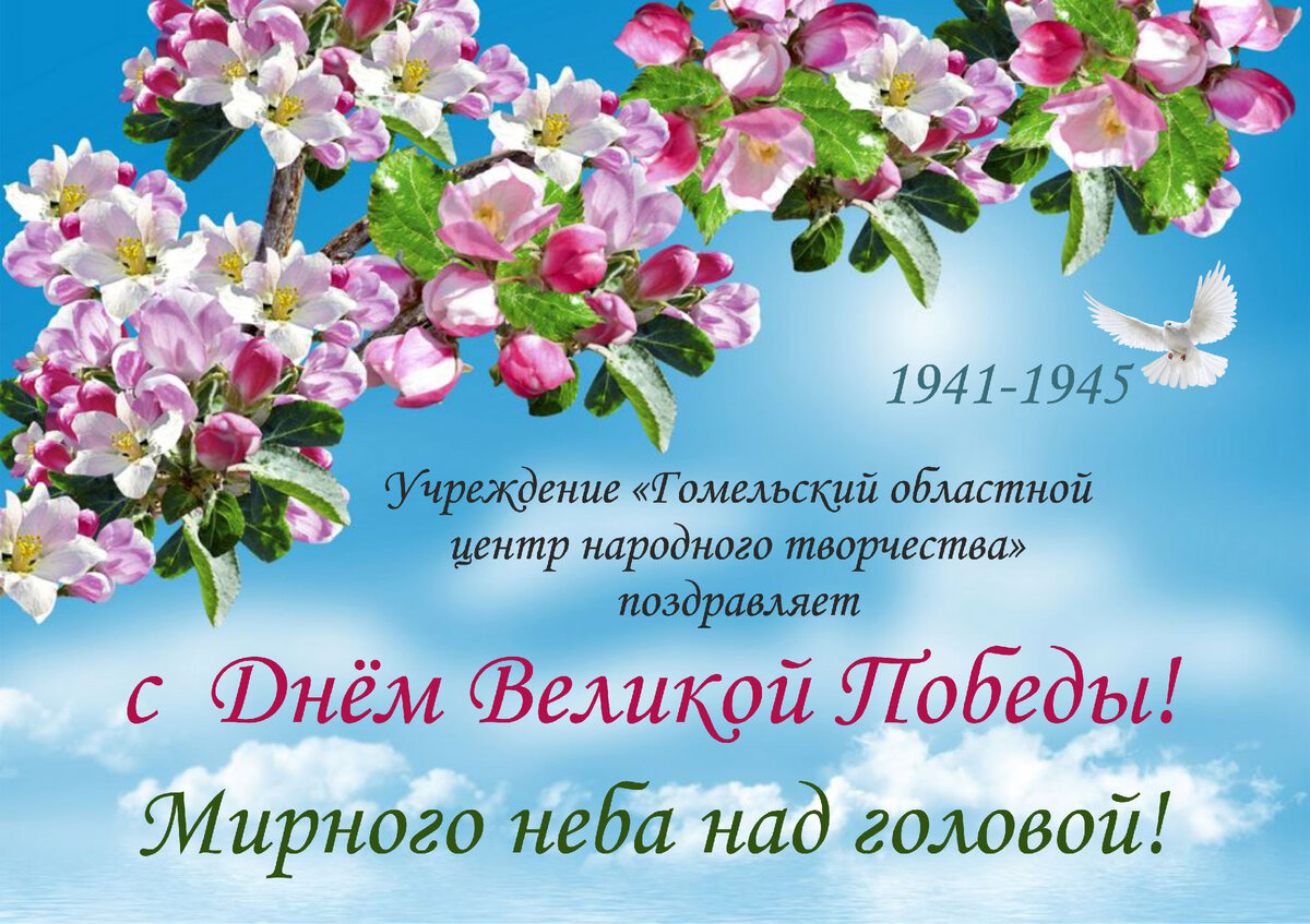 День Победы всегда был и остается символом героического прошлого, величия духа и братства народов. И, несмотря ни на какие происходящие в сегодняшнем мире перемены, мы всегда будем помнить и чтить тех, благодаря кому мы можем спокойно трудиться, радоваться жизни, видеть мирное небо над головой и воспитывать наших детей! От всего сердца желаю благополучия, здоровья, счастливого долголетия и мирного неба над головой. Пусть этот знаменательный день придаст сил и бодрости для созидательного труда на благо нашего Отечества! 
С уважением,
директор учреждения «Гомельский областной центр народного творчества»
Н.Д.Сафранович