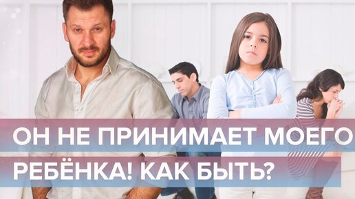 Дети от других браков. Что делать, если мужчина не принимает чужого ребенка?