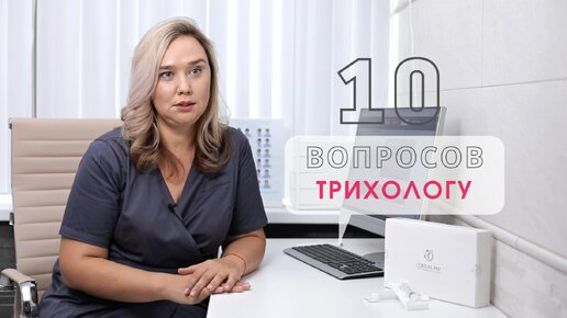 10 ВОПРОСОВ ВРАЧУ-ТРИХОЛОГУ: ВСЯ ПРАВДА О ВОЛОСАХ