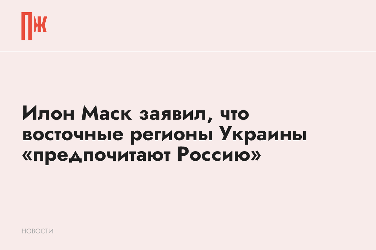     Илон Маск заявил, что восточные регионы Украины «предпочитают Россию»