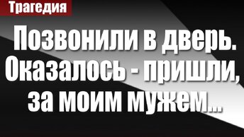 Позвонили в дверь. Оказалось - пришли, за моим мужем...