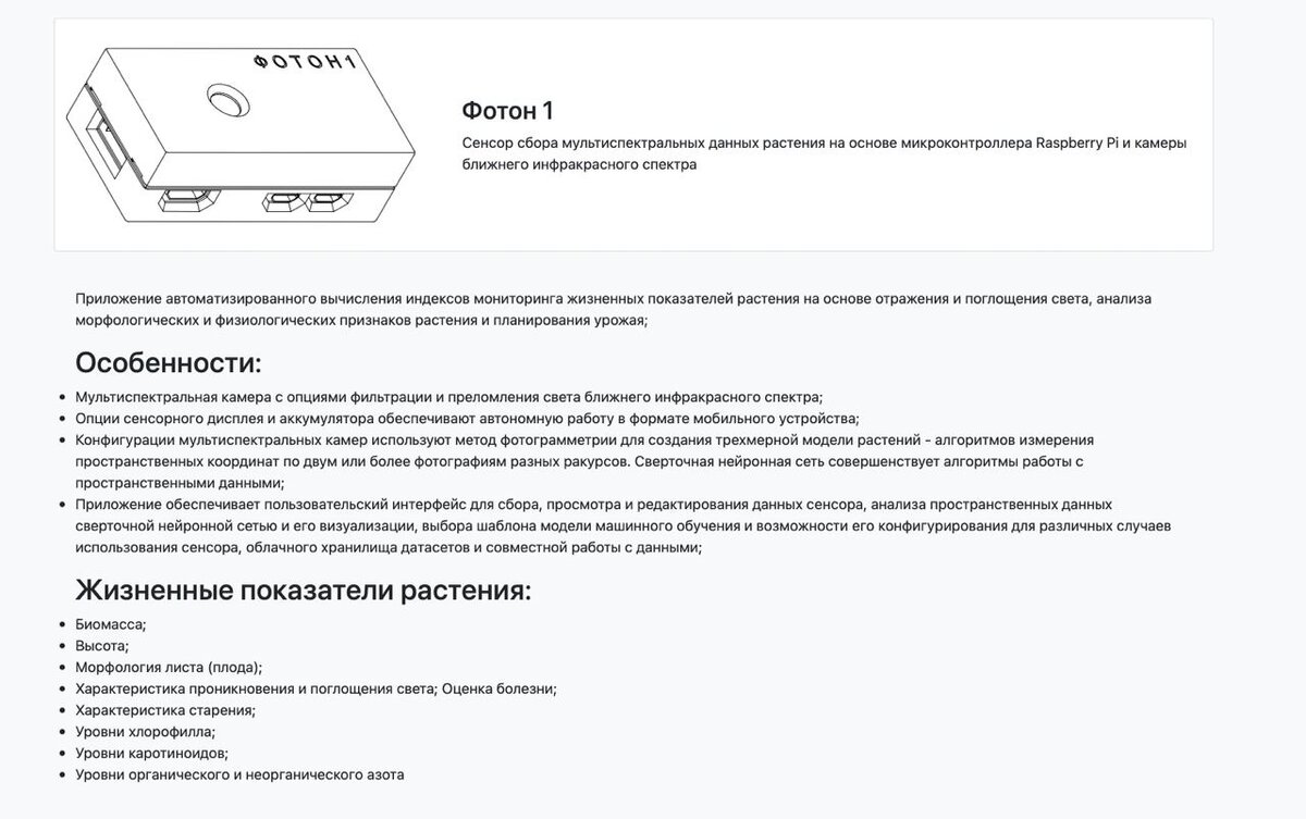 Фотон 1 - это сенсор сбора мультиспектральных данных растения на основе микроконтроллера Raspberry Pi и камеры ближнего инфракрасного спектра. Это приложение автоматизированного вычисления индексов мониторинга жизненных показателей растения на основе отражения и поглощения света, анализа морфологических и физиологических признаков растения и планирования урожая.