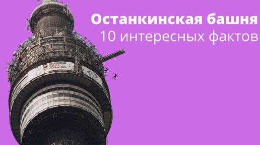 10 интересных фактов про Останкинскую телебашню