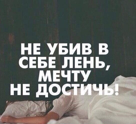 Эта мотивационная картинка висит у меня над кроватью. Задумайте над этими словами.
