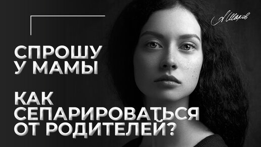 Спрошу у мамы. Как сепарироваться от родителей?