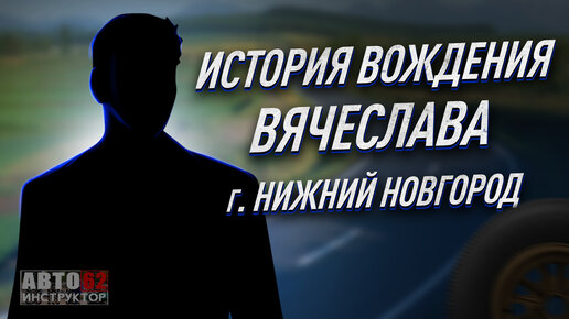 История вождения Вячеслава. Город Нижний Новгород.