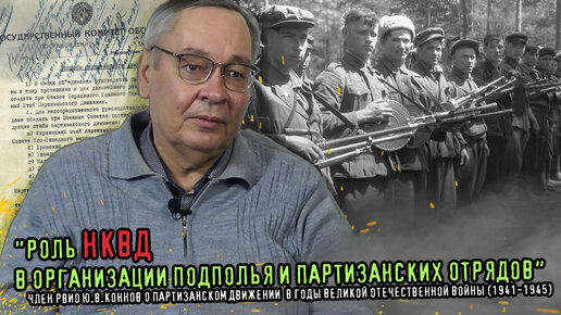 Член РВИО Ю.В.Коннов о высокой роли НКВД в организации подпольного и партизанского движения в годы Великой Отечественной войны (1941-1945)