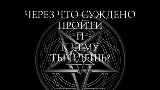 ЧЕРЕЗ ЧТО ВАМ СУЖДЕНО ПРОЙТИ И, К ЧЕМУ ВЫ ИДЕТЕ ? К ЧЕМУ Я ИДУ? Гадание онлайн.