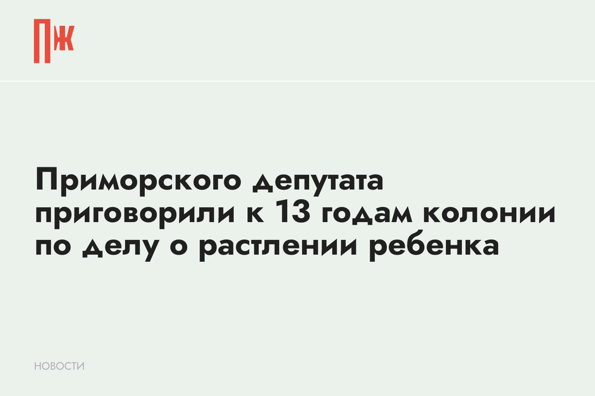     Приморского депутата приговорили к 13 годам колонии по делу о растлении ребенка