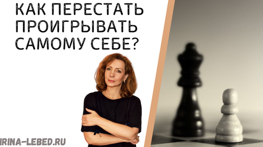 Как ПЕРЕСТАТЬ ПРОИГРЫВАТЬ самому себе ? - психолог Ирина Лебедь