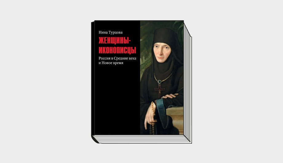 Нина Турцова. Женщины-иконописцы. Россия в Средние века и Новое время. М.: БуксМАрт, 2021. 512 с.