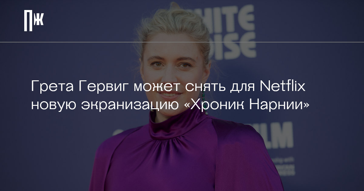     Грета Гервиг может снять для Netflix новую экранизацию «Хроник Нарнии»