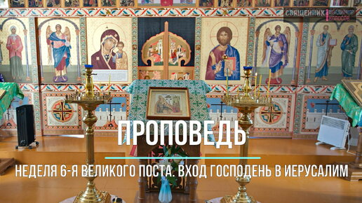 ПРОПОВЕДЬ. Вход Господень в Иерусалим (Вербное воскресенье), прот. Владимир Колосов, 2022.