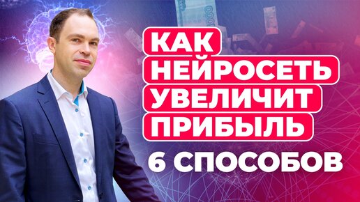 6 способов как нейросеть поможет увеличить прибыль и стать лидером в своей нише