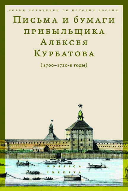 Обложка книги «Письма и бумаги прибыльщика Алексея Курбатова (1700-1720-е годы)»