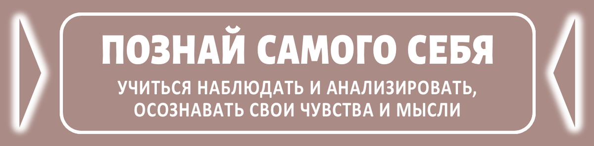УЧИТЬСЯ НАБЛЮДАТЬ И АНАЛИЗИРОВАТЬ, ОСОЗНАВАТЬ СВОИ ЧУВСТВА И МЫСЛИ